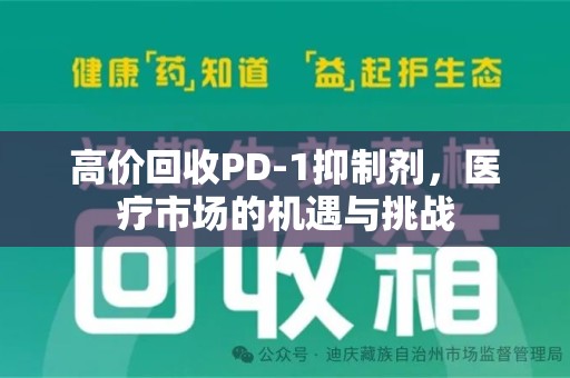 赣州高价回收PD-1抑制剂，医疗市场的机遇与挑战