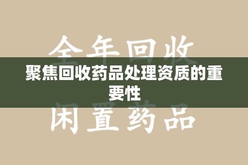 赣州聚焦回收药品处理资质的重要性
