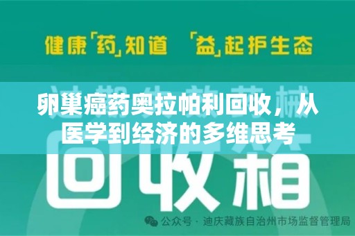 赣州卵巢癌药奥拉帕利回收，从医学到经济的多维思考