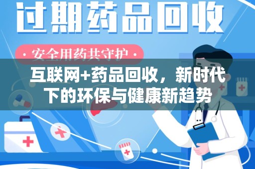 赣州互联网+药品回收，新时代下的环保与健康新趋势
