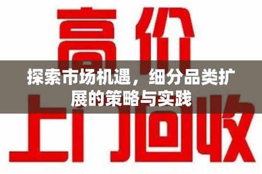 赣州探索市场机遇，细分品类扩展的策略与实践