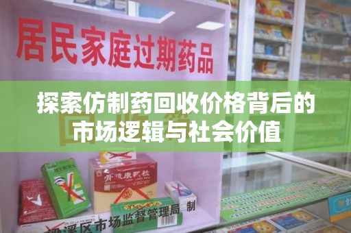 赣州探索仿制药回收价格背后的市场逻辑与社会价值