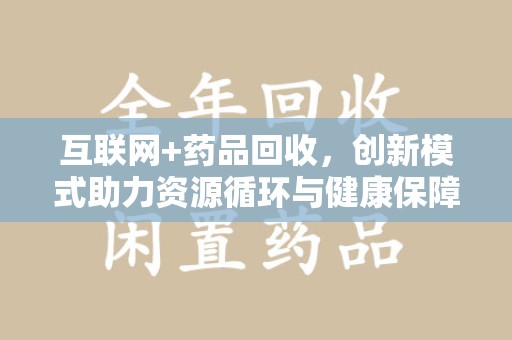 赣州互联网+药品回收，创新模式助力资源循环与健康保障