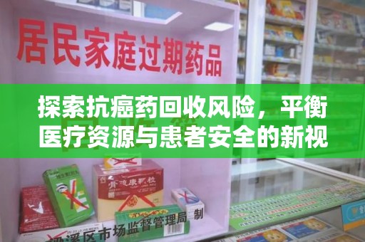 赣州探索抗癌药回收风险，平衡医疗资源与患者安全的新视角