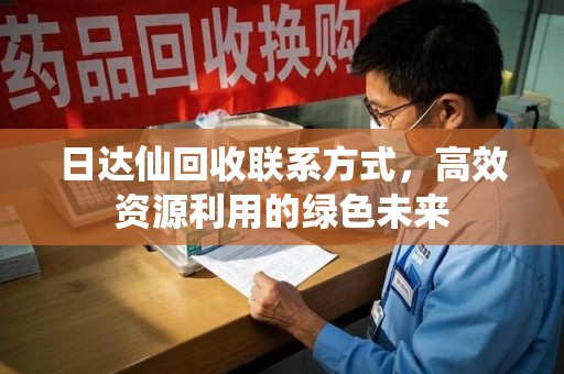 赣州日达仙回收联系方式，高效资源利用的绿色未来