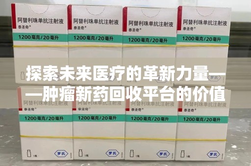赣州探索未来医疗的革新力量——肿瘤新药回收平台的价值与前景