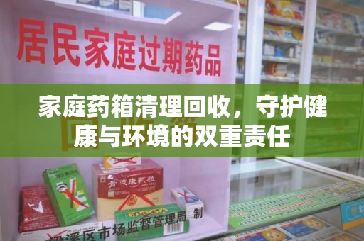 赣州家庭药箱清理回收，守护健康与环境的双重责任