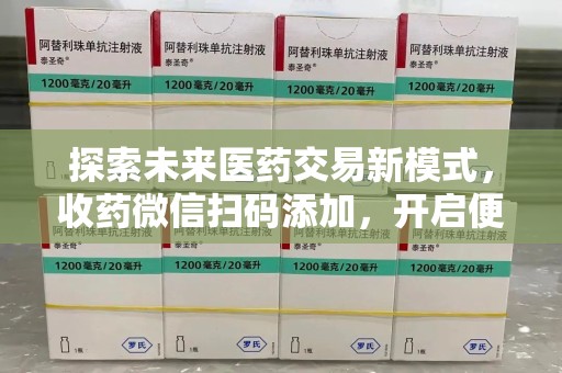 赣州探索未来医药交易新模式，收药微信扫码添加，开启便捷新体验
