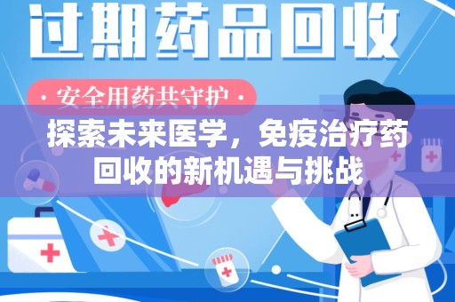 赣州探索未来医学，免疫治疗药回收的新机遇与挑战