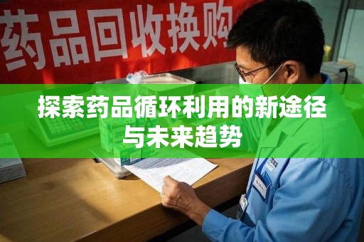 赣州探索药品循环利用的新途径与未来趋势