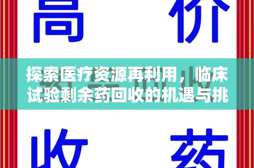 赣州探索医疗资源再利用，临床试验剩余药回收的机遇与挑战