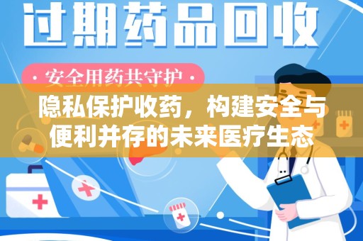 赣州隐私保护收药，构建安全与便利并存的未来医疗生态