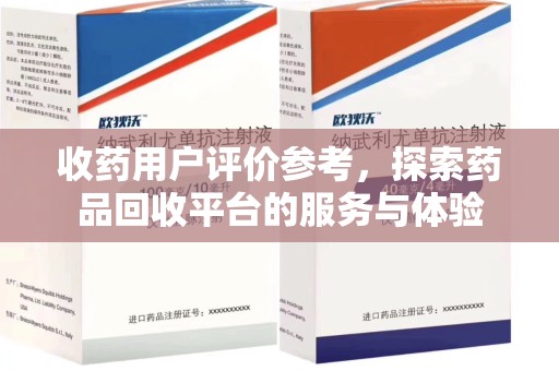 赣州收药用户评价参考，探索药品回收平台的服务与体验