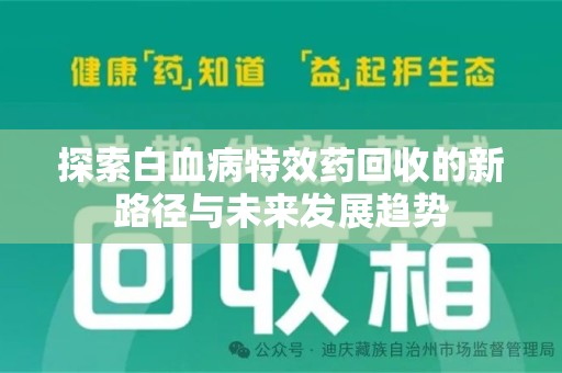 赣州探索白血病特效药回收的新路径与未来发展趋势
