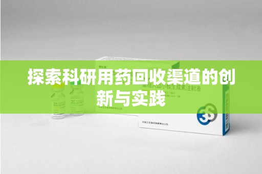 赣州探索科研用药回收渠道的创新与实践