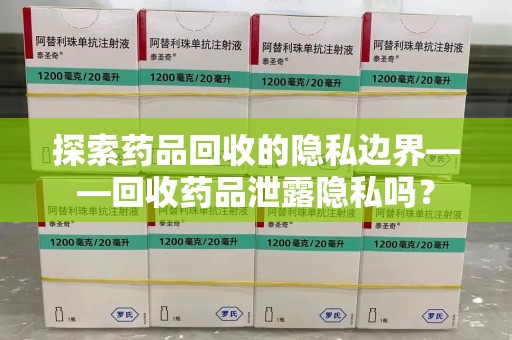 赣州探索药品回收的隐私边界——回收药品泄露隐私吗？