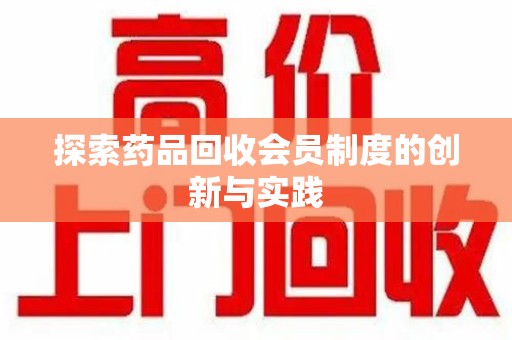 赣州探索药品回收会员制度的创新与实践