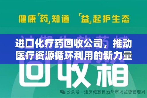 赣州进口化疗药回收公司，推动医疗资源循环利用的新力量