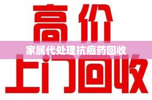 赣州家属代处理抗癌药回收