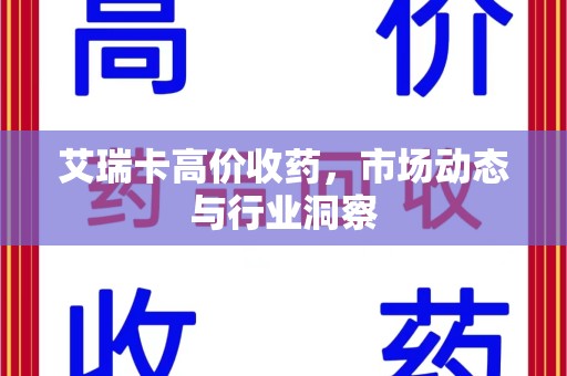 赣州艾瑞卡高价收药，市场动态与行业洞察