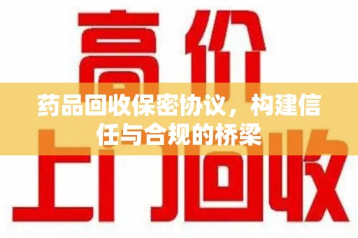 赣州药品回收保密协议，构建信任与合规的桥梁