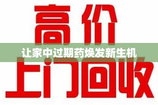 赣州让家中过期药焕发新生机