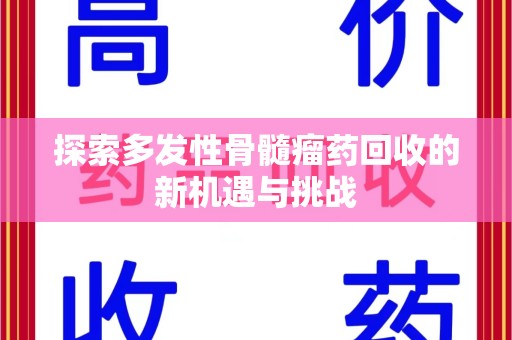 赣州探索多发性骨髓瘤药回收的新机遇与挑战