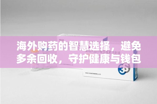 赣州海外购药的智慧选择，避免多余回收，守护健康与钱包