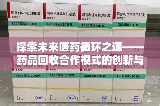 赣州探索未来医药循环之道——药品回收合作模式的创新与实践