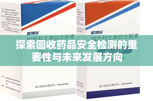 赣州探索回收药品安全检测的重要性与未来发展方向