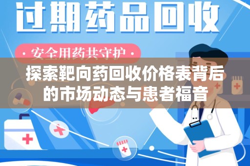 赣州探索靶向药回收价格表背后的市场动态与患者福音
