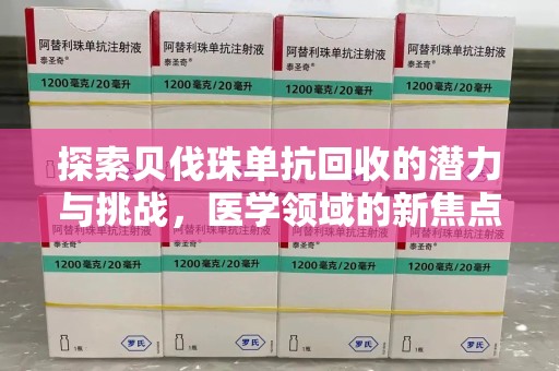 赣州探索贝伐珠单抗回收的潜力与挑战，医学领域的新焦点