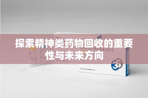 赣州探索精神类药物回收的重要性与未来方向