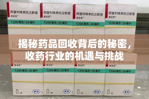 赣州揭秘药品回收背后的秘密，收药行业的机遇与挑战