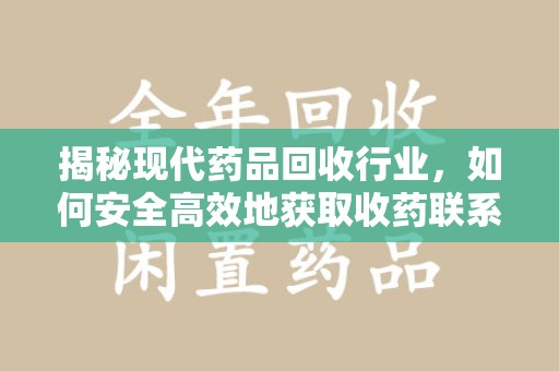 赣州揭秘现代药品回收行业，如何安全高效地获取收药联系方式