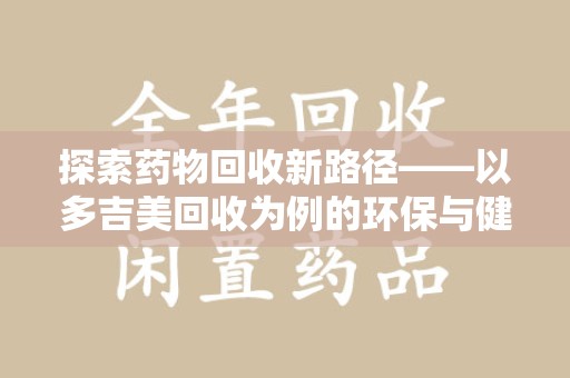 赣州探索药物回收新路径——以多吉美回收为例的环保与健康平衡