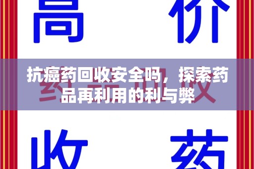 赣州抗癌药回收安全吗，探索药品再利用的利与弊