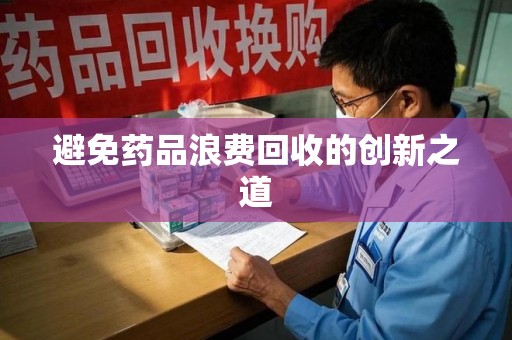 赣州避免药品浪费回收的创新之道