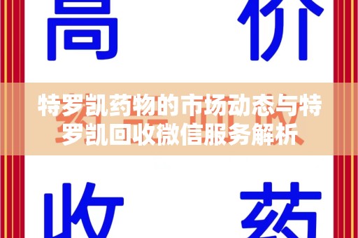 赣州特罗凯药物的市场动态与特罗凯回收微信服务解析