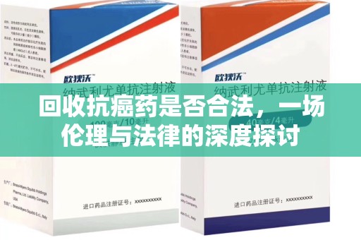 赣州回收抗癌药是否合法，一场伦理与法律的深度探讨