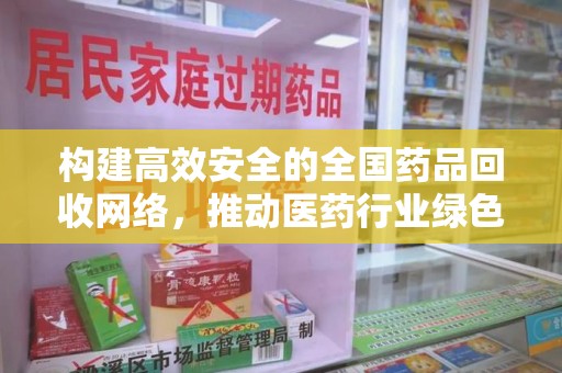 赣州构建高效安全的全国药品回收网络，推动医药行业绿色循环发展