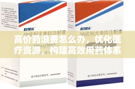 赣州高价药浪费怎么办，优化医疗资源，构建高效用药体系