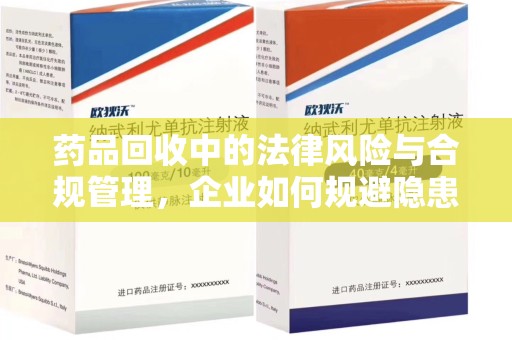赣州药品回收中的法律风险与合规管理，企业如何规避隐患
