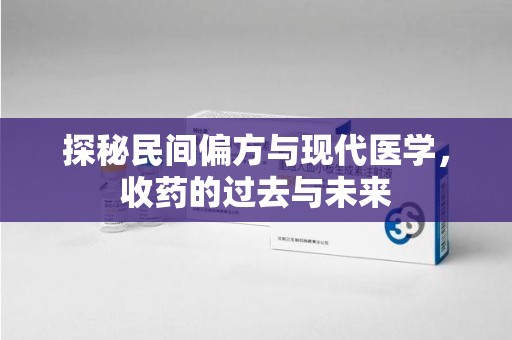 赣州探秘民间偏方与现代医学，收药的过去与未来
