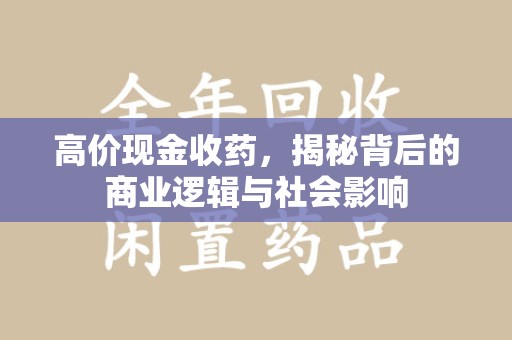 赣州高价现金收药，揭秘背后的商业逻辑与社会影响