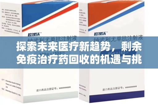 赣州探索未来医疗新趋势，剩余免疫治疗药回收的机遇与挑战