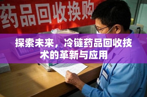 赣州探索未来，冷链药品回收技术的革新与应用