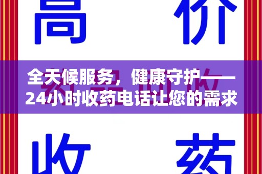 赣州全天候服务，健康守护——24小时收药电话让您的需求随时被满足