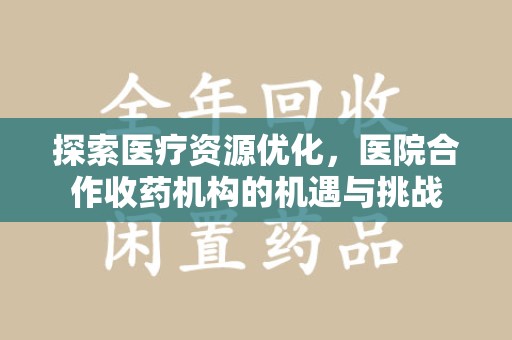 赣州探索医疗资源优化，医院合作收药机构的机遇与挑战