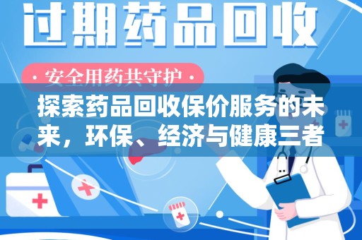 赣州探索药品回收保价服务的未来，环保、经济与健康三者共赢